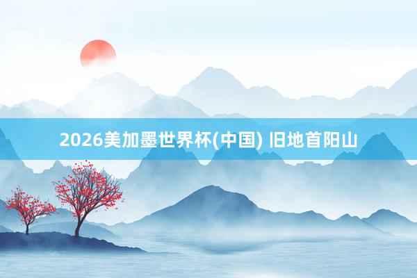 2026美加墨世界杯(中国) 旧地首阳山