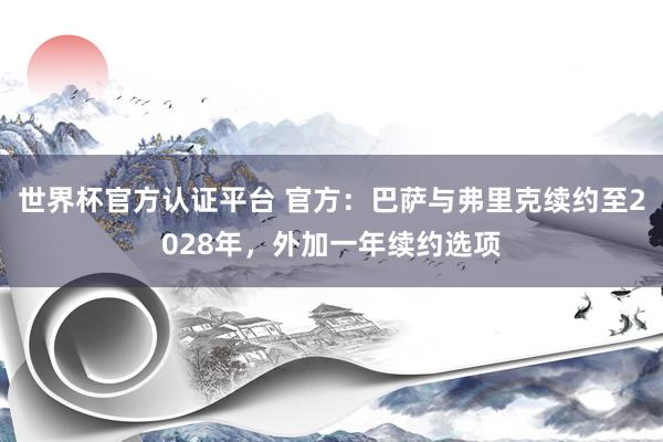 世界杯官方认证平台 官方:巴萨与弗里克续约至2028年,外加一年续约选项