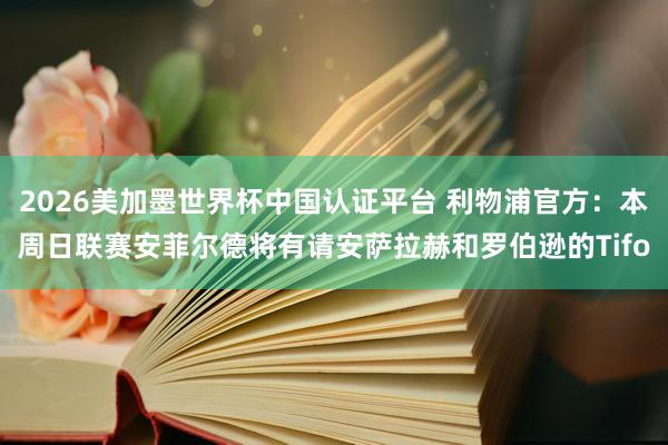 2026美加墨世界杯中国认证平台 利物浦官方：本周日联赛安菲尔德将有请安萨拉赫和罗伯逊的Tifo