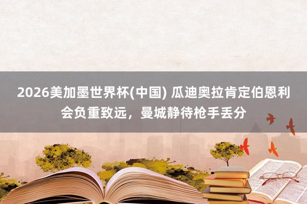 2026美加墨世界杯(中国) 瓜迪奥拉肯定伯恩利会负重致远,曼城静待枪手丢分