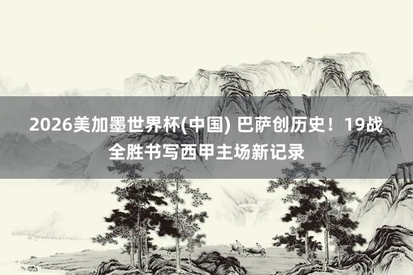 2026美加墨世界杯(中国) 巴萨创历史!19战全胜书写西甲主场新记录