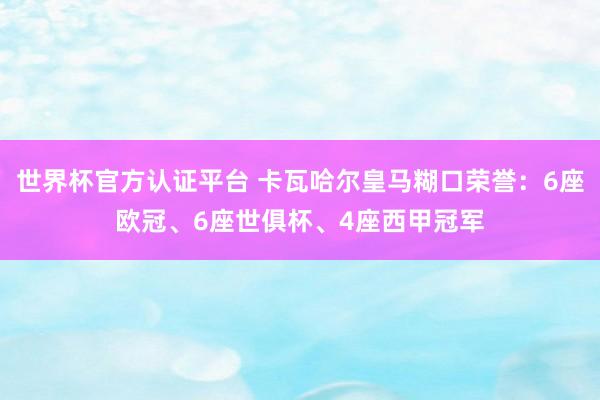 世界杯官方认证平台 卡瓦哈尔皇马糊口荣誉：6座欧冠、6座世俱杯、4座西甲冠军