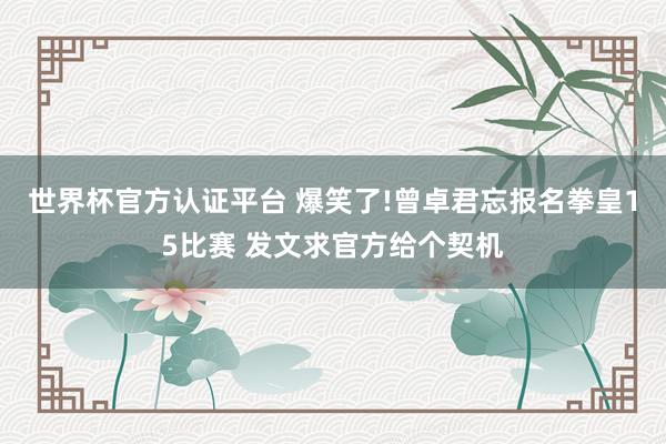 世界杯官方认证平台 爆笑了!曾卓君忘报名拳皇15比赛 发文求官方给个契机