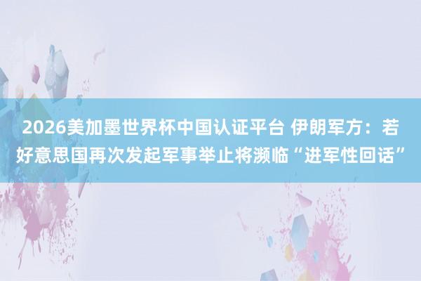 2026美加墨世界杯中国认证平台 伊朗军方：若好意思国再次发起军事举止将濒临“进军性回话”