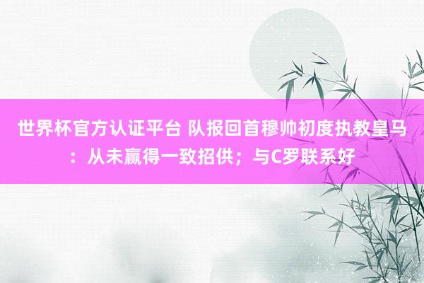 世界杯官方认证平台 队报回首穆帅初度执教皇马：从未赢得一致招供；与C罗联系好