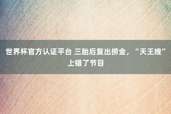 世界杯官方认证平台 三胎后复出捞金,“天王嫂”上错了节目