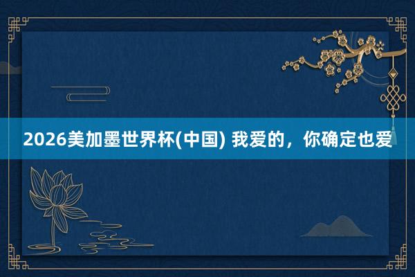 2026美加墨世界杯(中国) 我爱的,你确定也爱