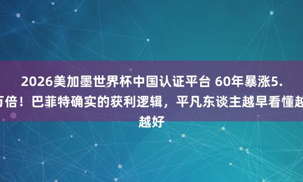 2026美加墨世界杯中国认证平台 60年暴涨5.5万倍！巴菲特确实的获利逻辑，平凡东谈主越早看懂越好