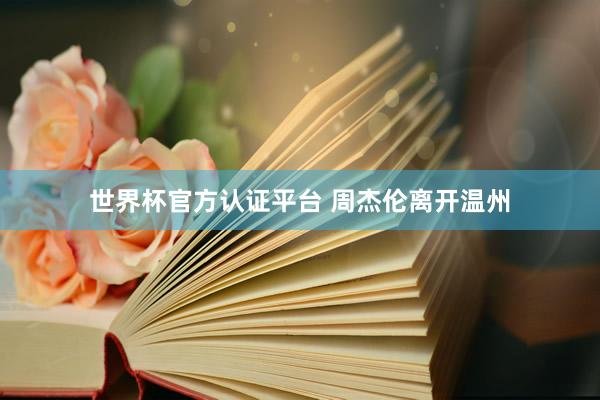 世界杯官方认证平台 周杰伦离开温州