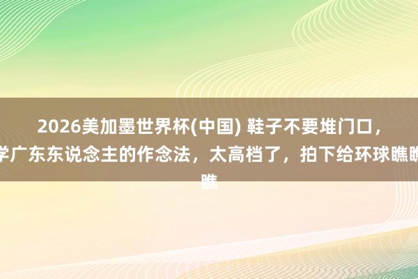 2026美加墨世界杯(中国) 鞋子不要堆门口，学广东东说念主的作念法，太高档了，拍下给环球瞧瞧