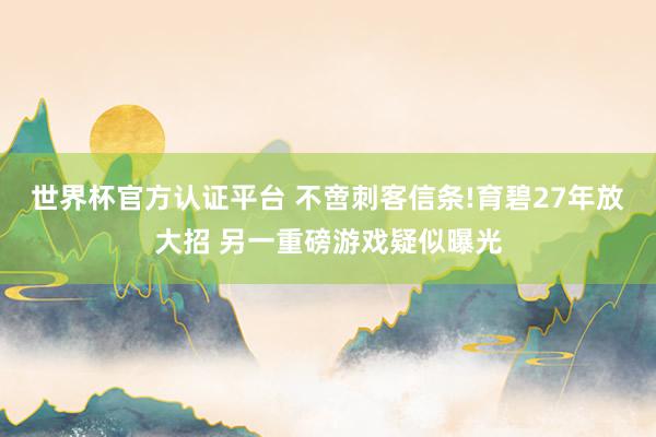 世界杯官方认证平台 不啻刺客信条!育碧27年放大招 另一重磅游戏疑似曝光
