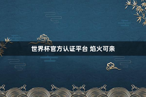 世界杯官方认证平台 焰火可亲