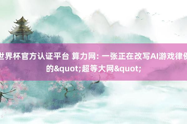 世界杯官方认证平台 算力网: 一张正在改写AI游戏律例的"超等大网"