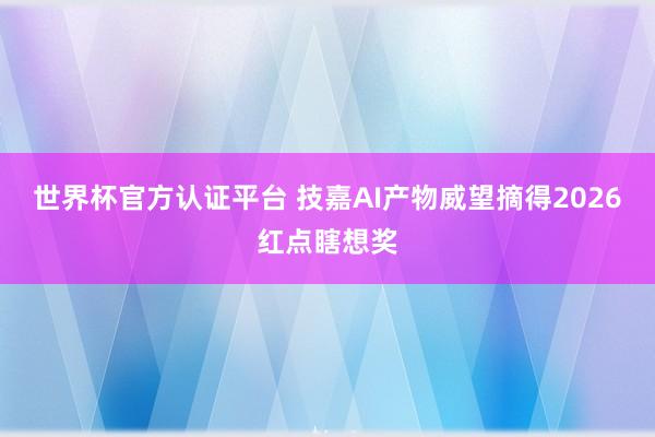 世界杯官方认证平台 技嘉AI产物威望摘得2026红点瞎想奖