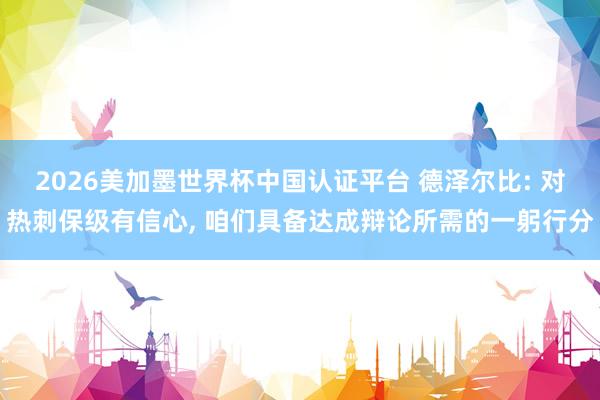 2026美加墨世界杯中国认证平台 德泽尔比: 对热刺保级有信心， 咱们具备达成辩论所需的一躬行分