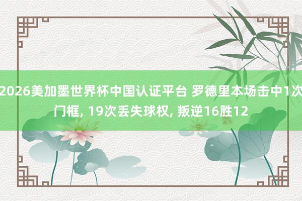 2026美加墨世界杯中国认证平台 罗德里本场击中1次门框， 19次丢失球权， 叛逆16胜12