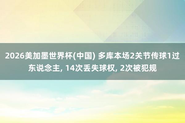 2026美加墨世界杯(中国) 多库本场2关节传球1过东说念主， 14次丢失球权， 2次被犯规