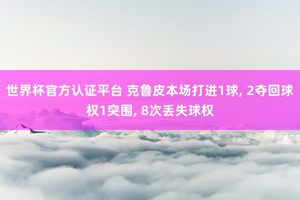 世界杯官方认证平台 克鲁皮本场打进1球， 2夺回球权1突围， 8次丢失球权