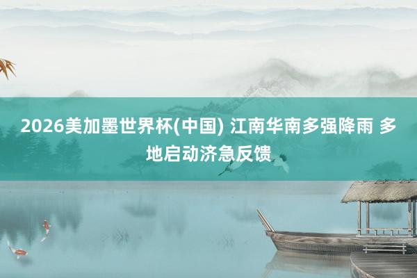 2026美加墨世界杯(中国) 江南华南多强降雨 多地启动济急反馈