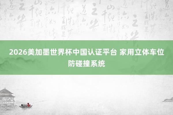 2026美加墨世界杯中国认证平台 家用立体车位防碰撞系统