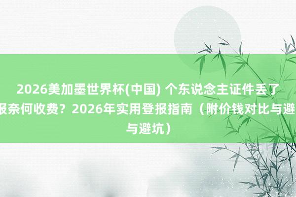 2026美加墨世界杯(中国) 个东说念主证件丢了登报奈何收费？2026年实用登报指南（附价钱对比与避坑）