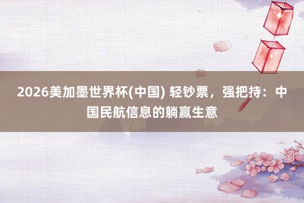 2026美加墨世界杯(中国) 轻钞票,强把持:中国民航信息的躺赢生意