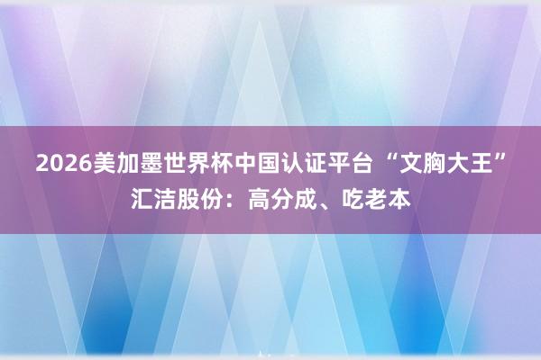 2026美加墨世界杯中国认证平台 “文胸大王”汇洁股份:高分成、吃老本