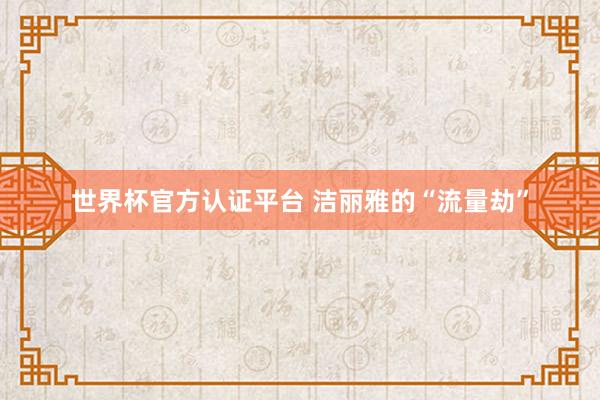 世界杯官方认证平台 洁丽雅的“流量劫”