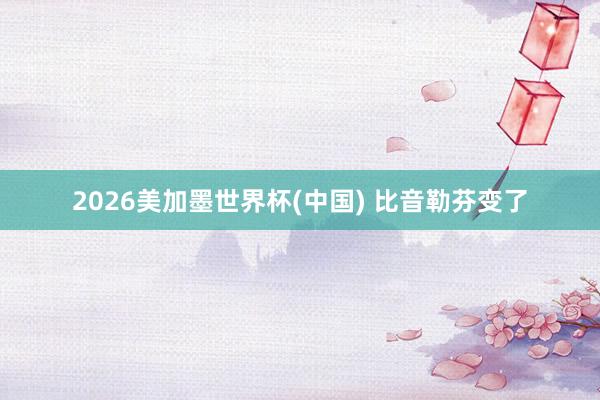 2026美加墨世界杯(中国) 比音勒芬变了
