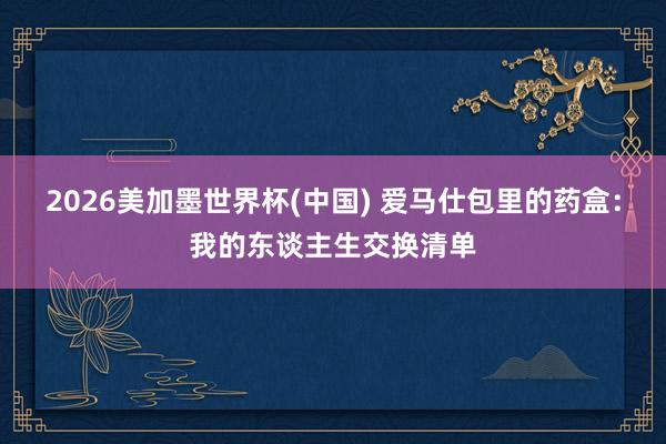 2026美加墨世界杯(中国) 爱马仕包里的药盒：我的东谈主生交换清单