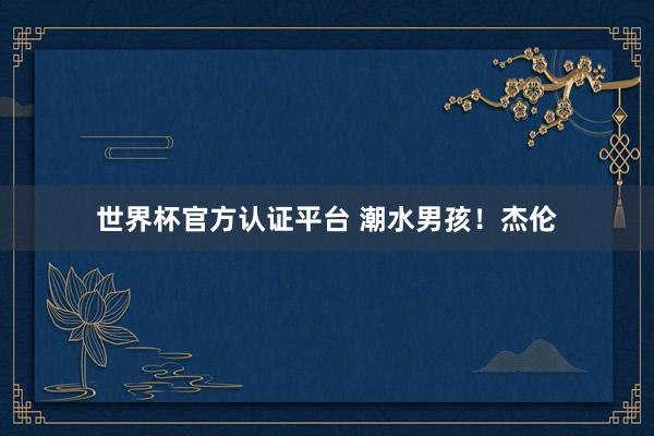 世界杯官方认证平台 潮水男孩！杰伦