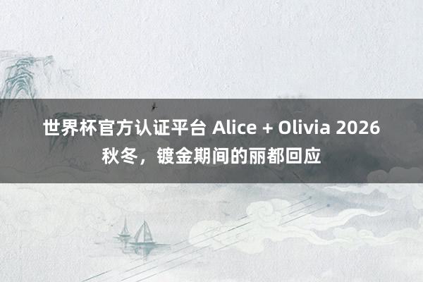 世界杯官方认证平台 Alice + Olivia 2026秋冬,镀金期间的丽都回应
