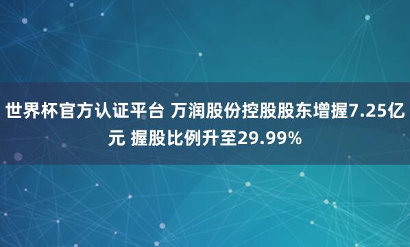 世界杯官方认证平台 万润股份控股股东增握7.25亿元 握股比例升至29.99%