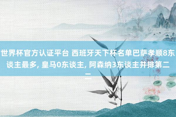世界杯官方认证平台 西班牙天下杯名单巴萨孝顺8东谈主最多， 皇马0东谈主， 阿森纳3东谈主并排第二