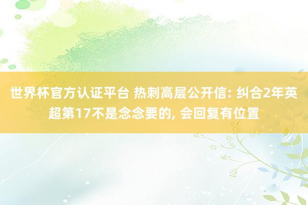 世界杯官方认证平台 热刺高层公开信: 纠合2年英超第17不是念念要的， 会回复有位置