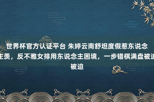 世界杯官方认证平台 朱婷云南舒坦度假惹东说念主羡，反不雅女排用东说念主困境，一步错棋满盘被迫