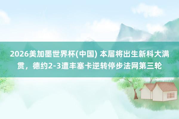 2026美加墨世界杯(中国) 本届将出生新科大满贯，德约2-3遭丰塞卡逆转停步法网第三轮