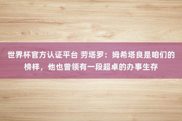 世界杯官方认证平台 劳塔罗：姆希塔良是咱们的榜样，他也曾领有一段超卓的办事生存
