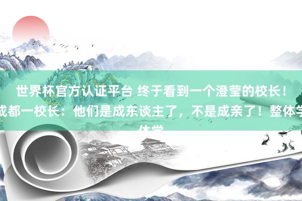 世界杯官方认证平台 终于看到一个澄莹的校长！成都一校长：他们是成东谈主了，不是成亲了！整体学