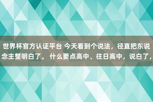 世界杯官方认证平台 今天看到个说法，径直把东说念主整明白了。 什么要点高中、往日高中，说白了，