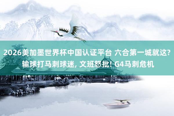 2026美加墨世界杯中国认证平台 六合第一城就这? 输球打马刺球迷， 文班怒批! G4马刺危机