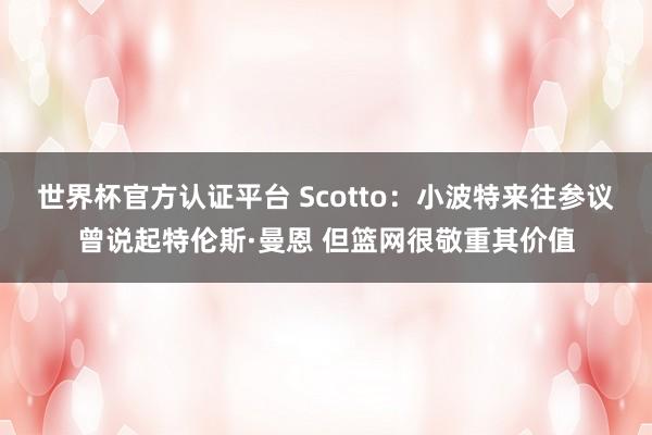 世界杯官方认证平台 Scotto：小波特来往参议曾说起特伦斯·曼恩 但篮网很敬重其价值
