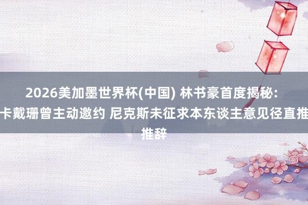 2026美加墨世界杯(中国) 林书豪首度揭秘: 金卡戴珊曾主动邀约 尼克斯未征求本东谈主意见径直推辞