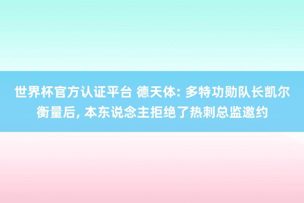 世界杯官方认证平台 德天体: 多特功勋队长凯尔衡量后， 本东说念主拒绝了热刺总监邀约