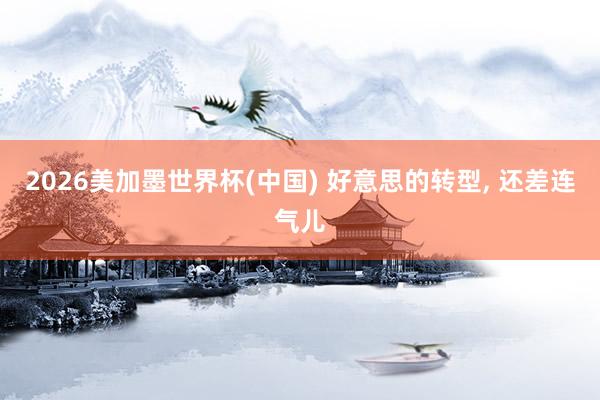 2026美加墨世界杯(中国) 好意思的转型， 还差连气儿