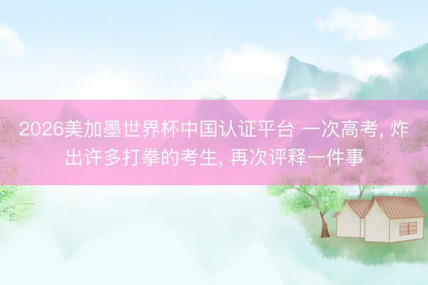 2026美加墨世界杯中国认证平台 一次高考， 炸出许多打拳的考生， 再次评释一件事