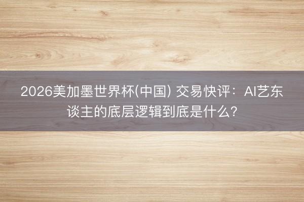 2026美加墨世界杯(中国) 交易快评:AI艺东谈主的底层逻辑到底是什么?