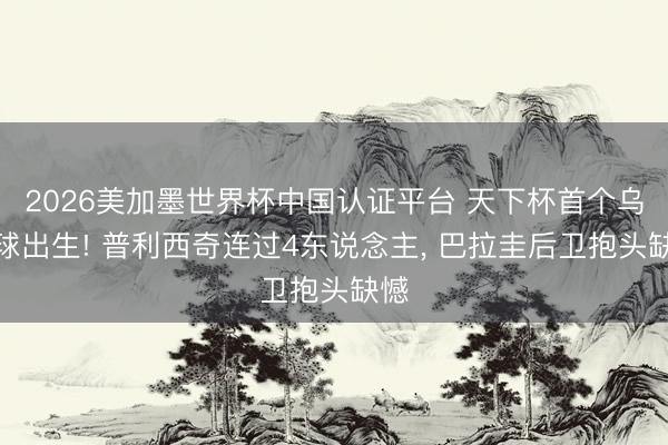 2026美加墨世界杯中国认证平台 天下杯首个乌龙球出生! 普利西奇连过4东说念主， 巴拉圭后卫抱头缺憾