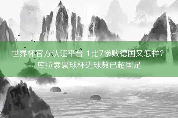 世界杯官方认证平台 1比7惨败德国又怎样? 库拉索寰球杯进球数已超国足