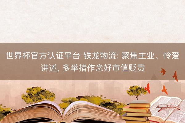 世界杯官方认证平台 铁龙物流: 聚焦主业、怜爱讲述， 多举措作念好市值贬责